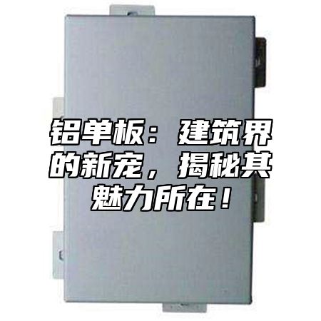铝单板：建筑界的新宠，揭秘其魅力所在！