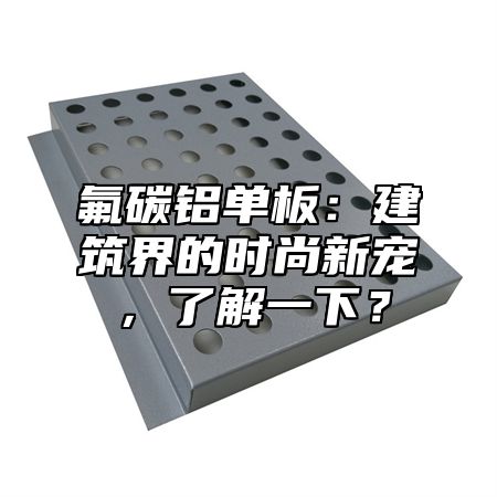 氟碳铝单板：建筑界的时尚新宠，了解一下？