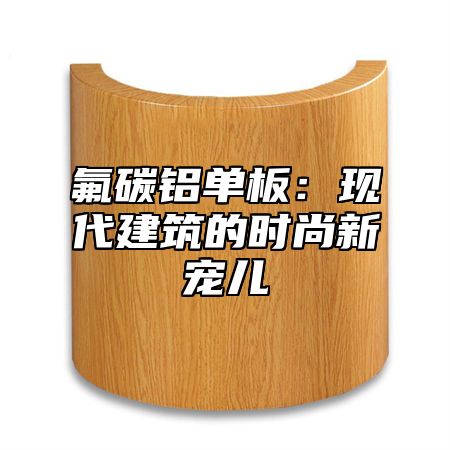 氟碳铝单板：现代建筑的时尚新宠儿