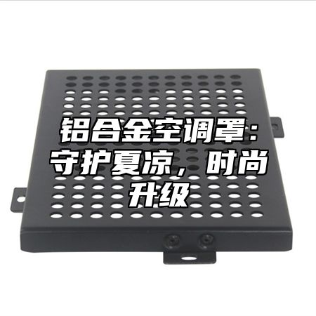铝合金空调罩：守护夏凉，时尚升级