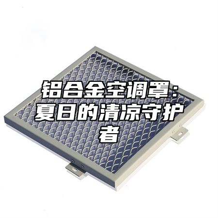 铝合金空调罩：夏日的清凉守护者