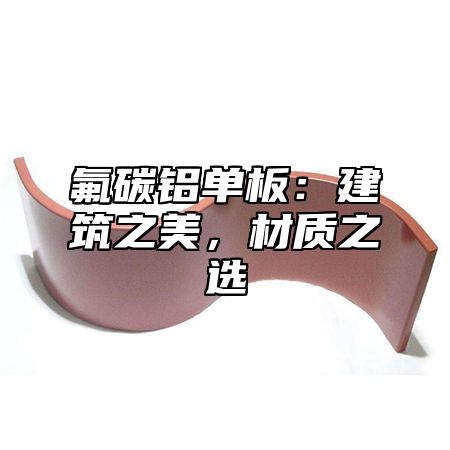 氟碳铝单板：建筑之美，材质之选