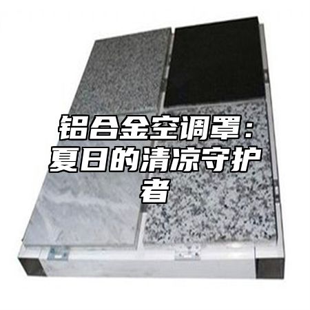 铝合金空调罩：夏日的清凉守护者