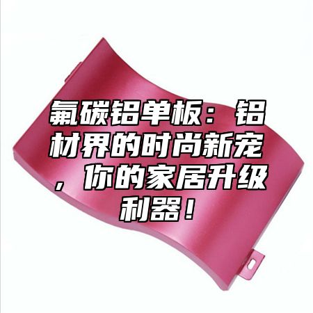 氟碳铝单板：铝材界的时尚新宠，你的家居升级利器！