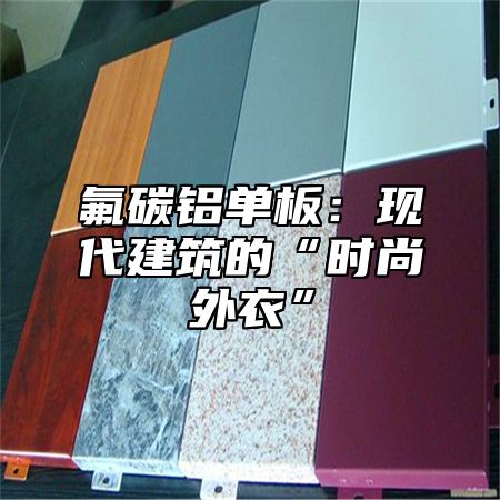 氟碳铝单板：现代建筑的“时尚外衣”