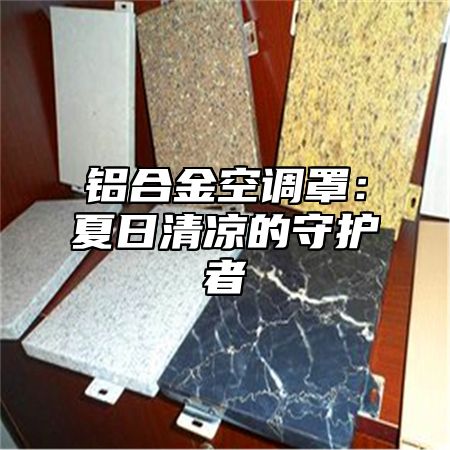 铝合金空调罩：夏日清凉的守护者