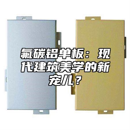 氟碳铝单板：现代建筑美学的新宠儿？