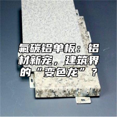 氟碳铝单板：铝材新宠，建筑界的“变色龙”？