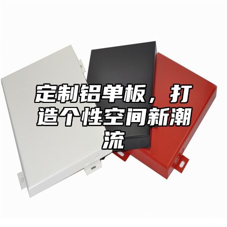 定制铝单板，打造个性空间新潮流