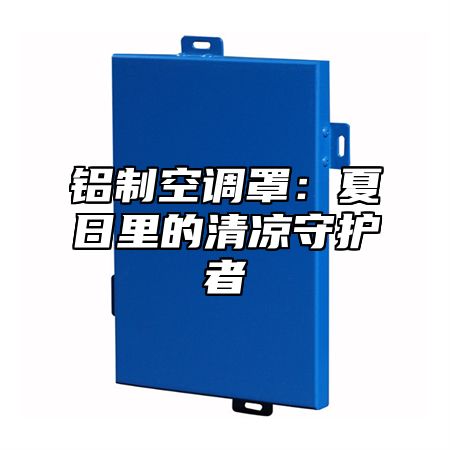 铝制空调罩：夏日里的清凉守护者