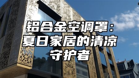 铝合金空调罩：夏日家居的清凉守护者