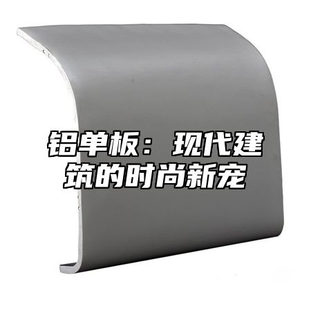 铝单板：现代建筑的时尚新宠