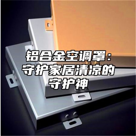 铝合金空调罩：守护家居清凉的守护神
