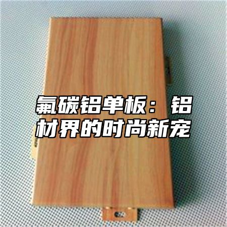 氟碳铝单板：铝材界的时尚新宠