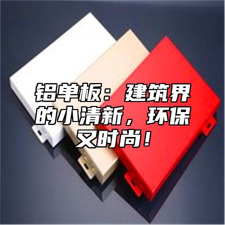 铝单板：建筑界的小清新，环保又时尚！