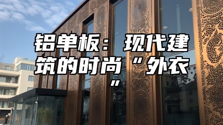 铝单板：现代建筑的时尚“外衣”