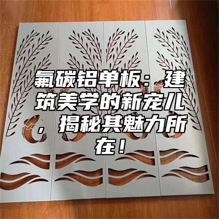 氟碳铝单板：建筑美学的新宠儿，揭秘其魅力所在！