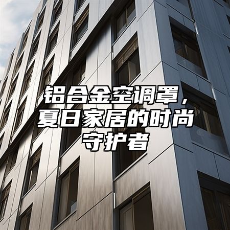 铝合金空调罩，夏日家居的时尚守护者