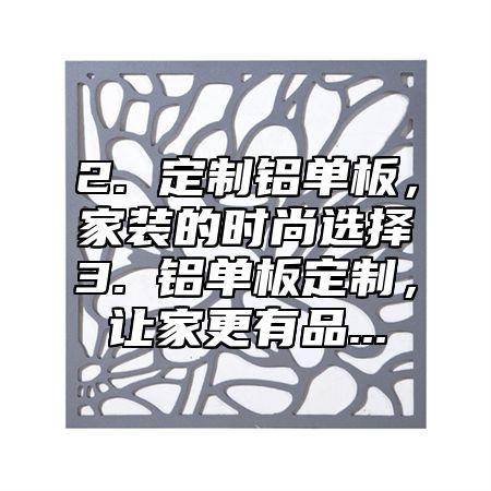 2. 定制铝单板，家装的时尚选择3. 铝单板定制，让家更有品...