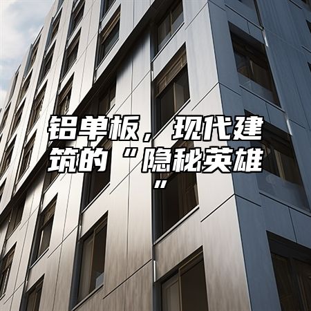 铝单板，现代建筑的“隐秘英雄”