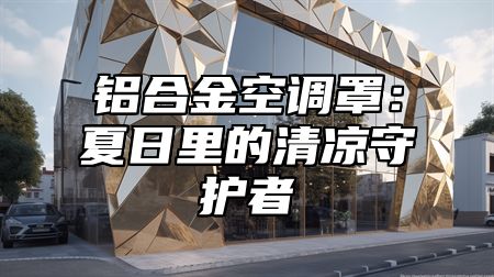 铝合金空调罩：夏日里的清凉守护者