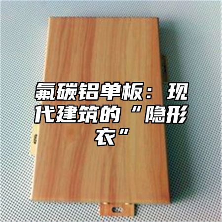 氟碳铝单板：现代建筑的“隐形衣”