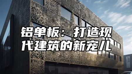 铝单板：打造现代建筑的新宠儿