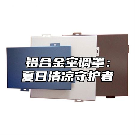 铝合金空调罩：夏日清凉守护者