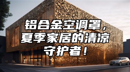 铝合金空调罩，夏季家居的清凉守护者！