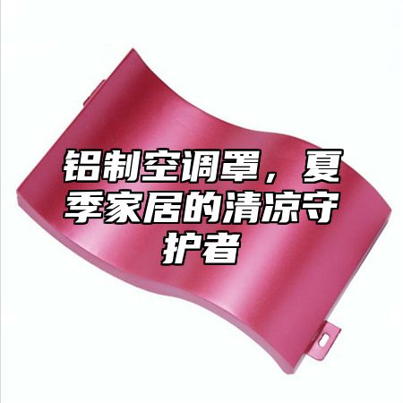 铝制空调罩，夏季家居的清凉守护者