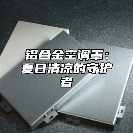 铝合金空调罩：夏日清凉的守护者