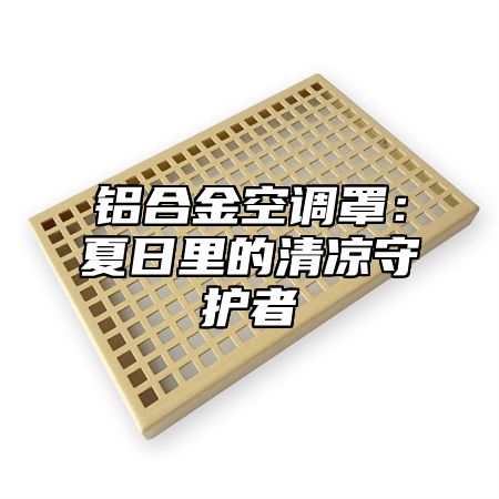 铝合金空调罩：夏日里的清凉守护者