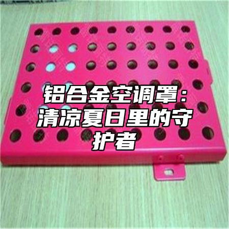 铝合金空调罩：清凉夏日里的守护者