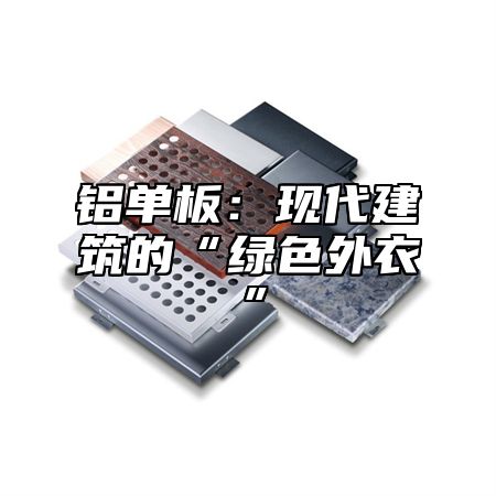 铝单板：现代建筑的“绿色外衣”