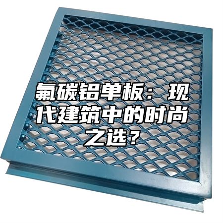 氟碳铝单板：现代建筑中的时尚之选？