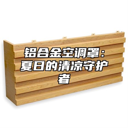 铝合金空调罩：夏日的清凉守护者
