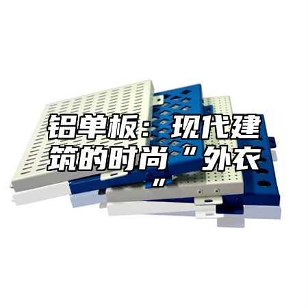 铝单板：现代建筑的时尚“外衣”