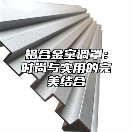 铝合金空调罩：时尚与实用的完美结合