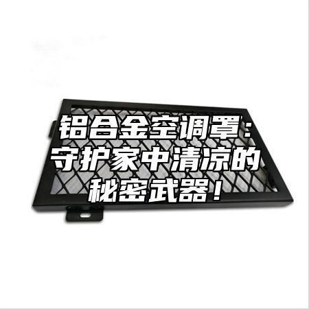 铝合金空调罩：守护家中清凉的秘密武器！