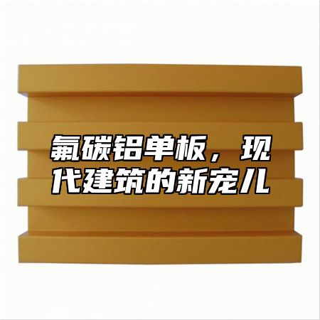 氟碳铝单板，现代建筑的新宠儿