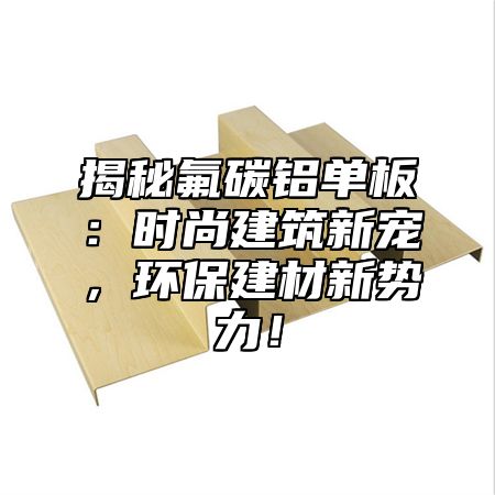揭秘氟碳铝单板：时尚建筑新宠，环保建材新势力！