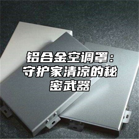 铝合金空调罩：守护家清凉的秘密武器