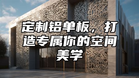 定制铝单板，打造专属你的空间美学
