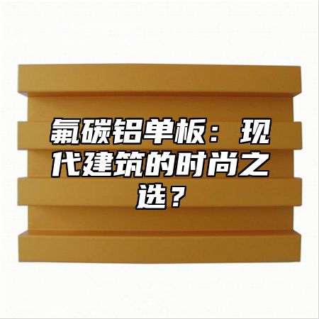 氟碳铝单板：现代建筑的时尚之选？