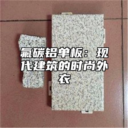 氟碳铝单板：现代建筑的时尚外衣