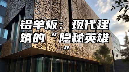 铝单板：现代建筑的“隐秘英雄”