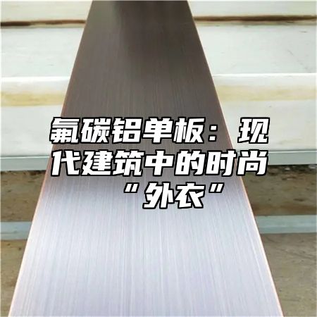 氟碳铝单板：现代建筑中的时尚“外衣”