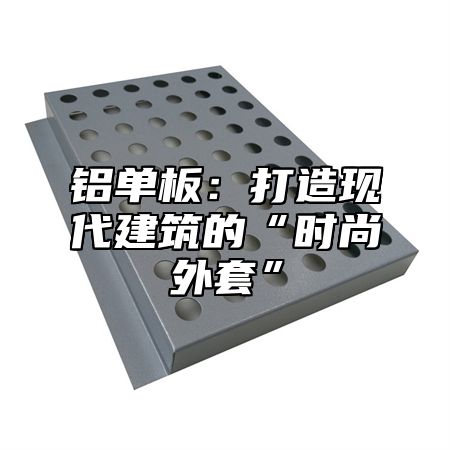 铝单板：打造现代建筑的“时尚外套”