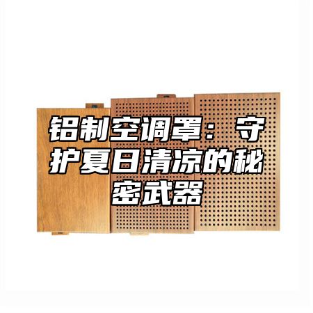 铝制空调罩：守护夏日清凉的秘密武器
