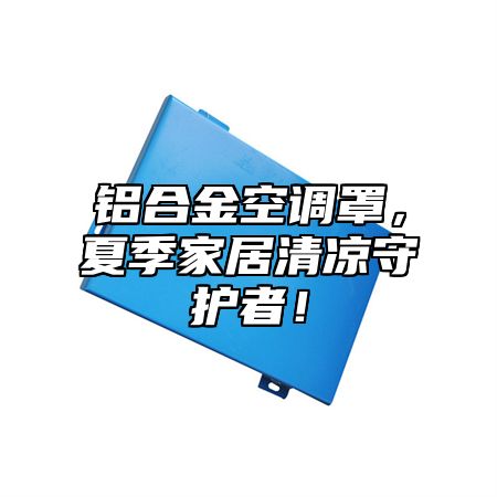 铝合金空调罩，夏季家居清凉守护者！